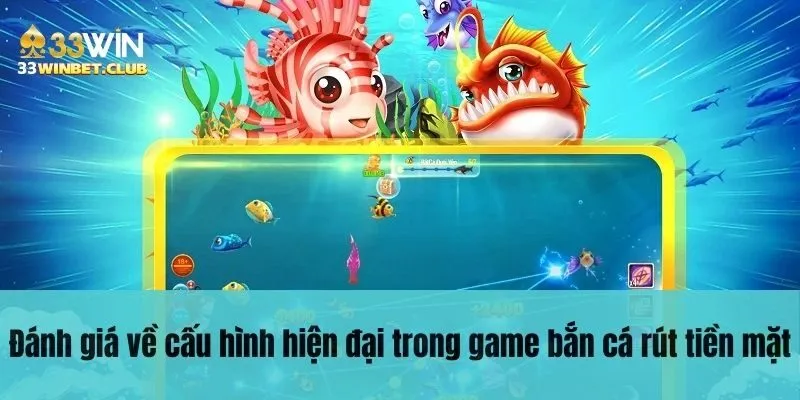Đánh giá về cấu hình hiện đại trong game bắn cá rút tiền mặt