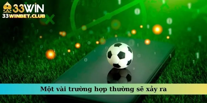 Một vài trường hợp thường sẽ xảy ra